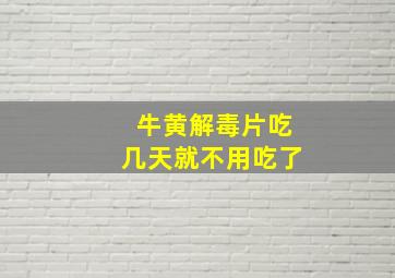 牛黄解毒片吃几天就不用吃了