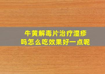 牛黄解毒片治疗湿疹吗怎么吃效果好一点呢