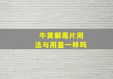 牛黄解毒片用法与用量一样吗