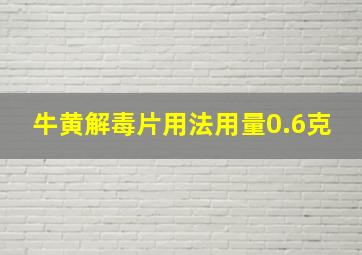 牛黄解毒片用法用量0.6克