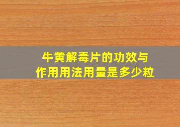 牛黄解毒片的功效与作用用法用量是多少粒