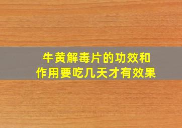 牛黄解毒片的功效和作用要吃几天才有效果