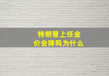 特朗普上任金价会降吗为什么