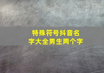 特殊符号抖音名字大全男生两个字