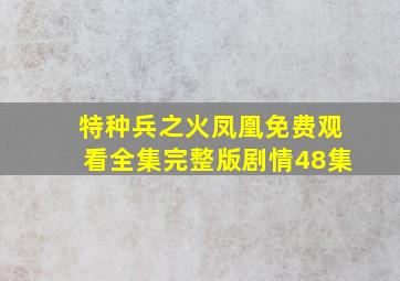 特种兵之火凤凰免费观看全集完整版剧情48集