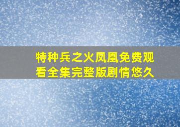 特种兵之火凤凰免费观看全集完整版剧情悠久