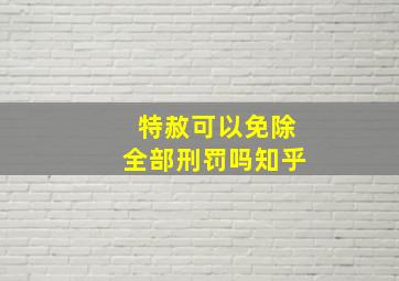 特赦可以免除全部刑罚吗知乎