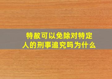 特赦可以免除对特定人的刑事追究吗为什么