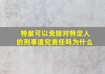 特赦可以免除对特定人的刑事追究责任吗为什么