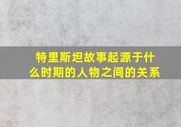 特里斯坦故事起源于什么时期的人物之间的关系