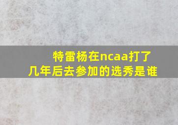 特雷杨在ncaa打了几年后去参加的选秀是谁