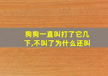 狗狗一直叫打了它几下,不叫了为什么还叫