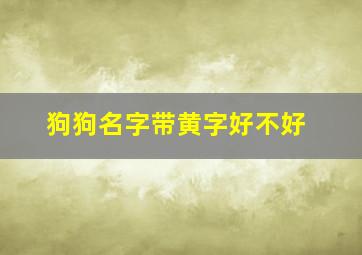 狗狗名字带黄字好不好