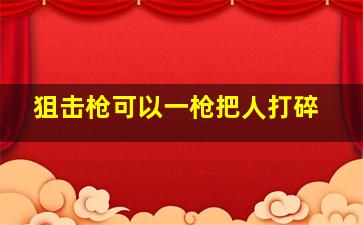 狙击枪可以一枪把人打碎