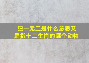 独一无二是什么意思又是指十二生肖的哪个动物