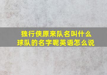 独行侠原来队名叫什么球队的名字呢英语怎么说