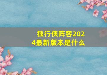 独行侠阵容2024最新版本是什么