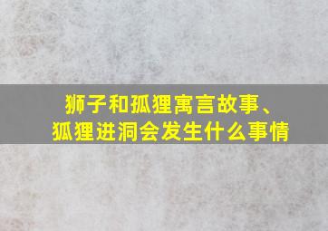 狮子和孤狸寓言故事、狐狸进洞会发生什么事情