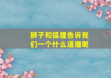 狮子和狐狸告诉我们一个什么道理呢