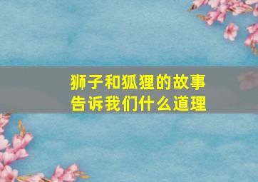 狮子和狐狸的故事告诉我们什么道理