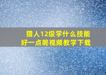 猎人12级学什么技能好一点呢视频教学下载