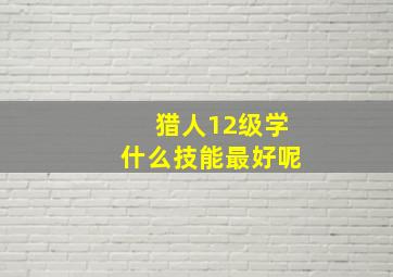 猎人12级学什么技能最好呢