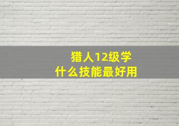 猎人12级学什么技能最好用