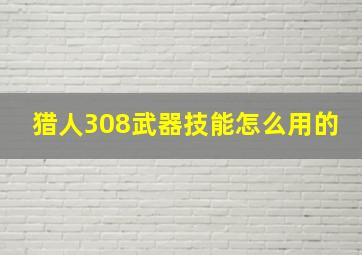 猎人308武器技能怎么用的