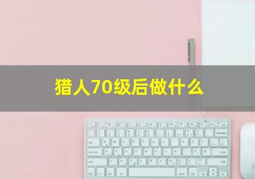 猎人70级后做什么