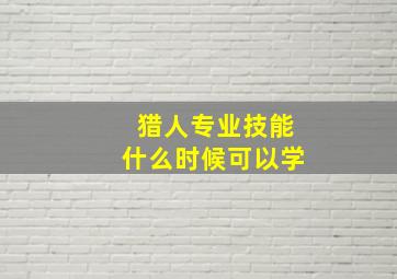 猎人专业技能什么时候可以学