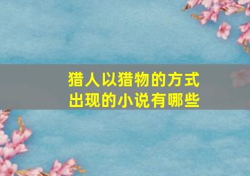 猎人以猎物的方式出现的小说有哪些