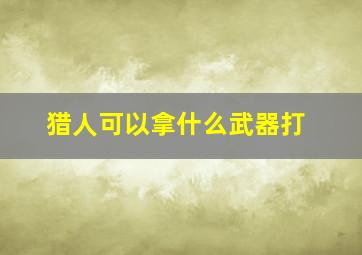 猎人可以拿什么武器打