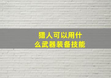 猎人可以用什么武器装备技能