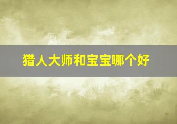 猎人大师和宝宝哪个好