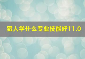 猎人学什么专业技能好11.0