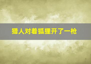 猎人对着狐狸开了一枪