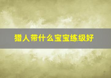 猎人带什么宝宝练级好