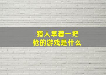 猎人拿着一把枪的游戏是什么