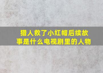 猎人救了小红帽后续故事是什么电视剧里的人物