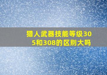 猎人武器技能等级305和308的区别大吗