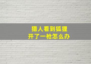 猎人看到狐狸开了一枪怎么办