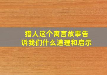 猎人这个寓言故事告诉我们什么道理和启示