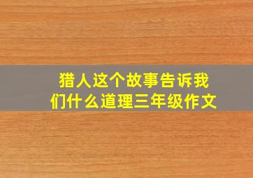 猎人这个故事告诉我们什么道理三年级作文