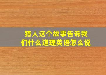 猎人这个故事告诉我们什么道理英语怎么说