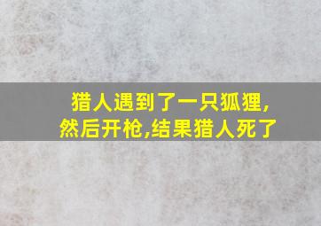 猎人遇到了一只狐狸,然后开枪,结果猎人死了