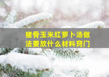 猪骨玉米红萝卜汤做法要放什么材料窍门