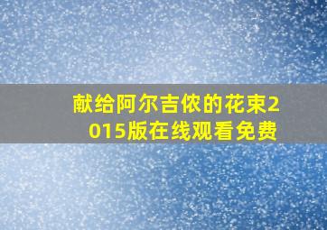 献给阿尔吉侬的花束2015版在线观看免费