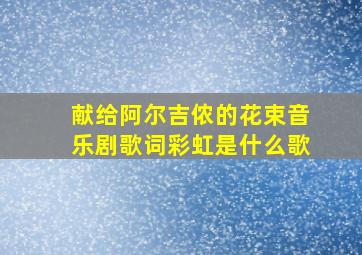 献给阿尔吉侬的花束音乐剧歌词彩虹是什么歌