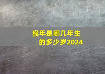 猴年是哪几年生的多少岁2024