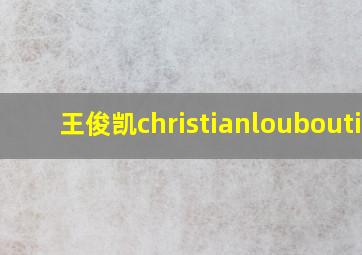 王俊凯christianlouboutin